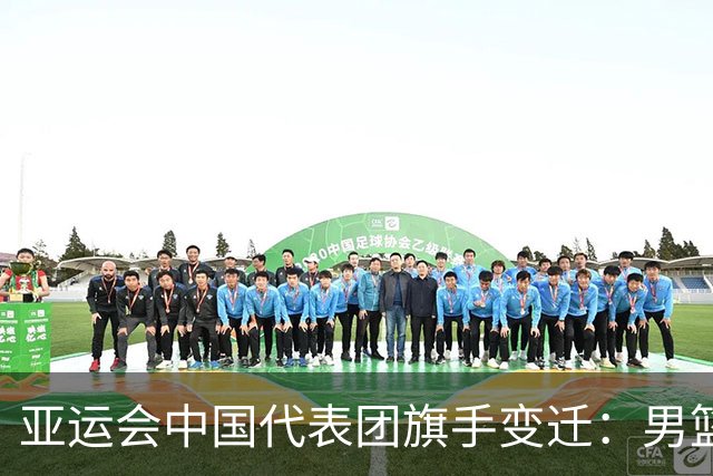 亚运会中国代表团旗手变迁：男篮回归与多元趋势